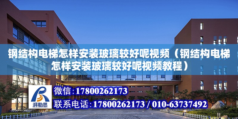 鋼結構電梯怎樣安裝玻璃較好呢視頻（鋼結構電梯怎樣安裝玻璃較好呢視頻教程）