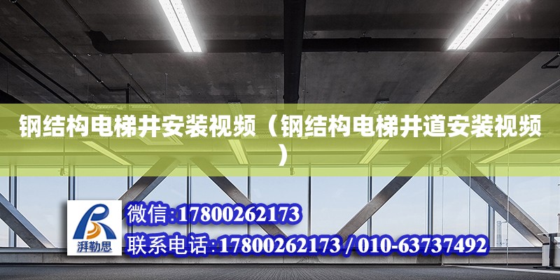 鋼結構電梯井安裝視頻（鋼結構電梯井道安裝視頻）