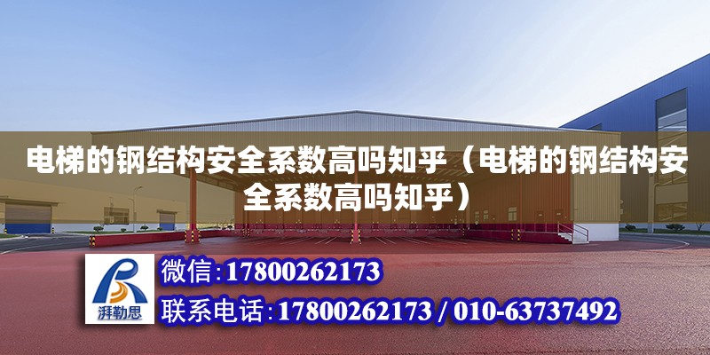 電梯的鋼結構安全系數高嗎知乎（電梯的鋼結構安全系數高嗎知乎）