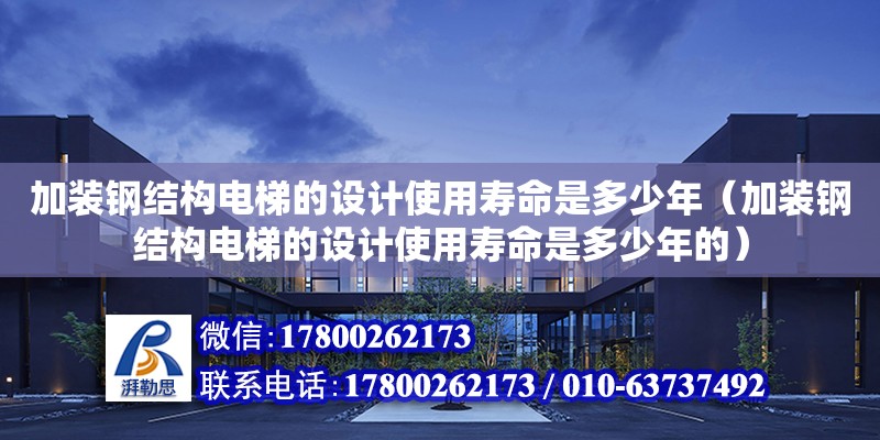 加裝鋼結構電梯的設計使用壽命是多少年（加裝鋼結構電梯的設計使用壽命是多少年的） 結構地下室施工