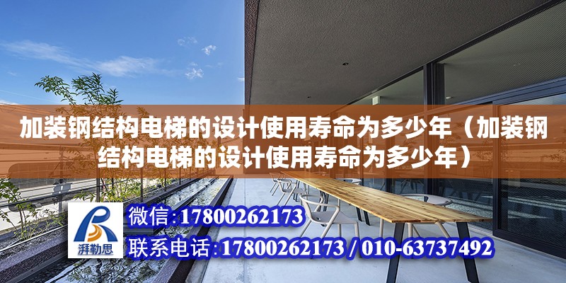 加裝鋼結構電梯的設計使用壽命為多少年（加裝鋼結構電梯的設計使用壽命為多少年）