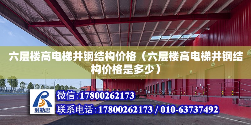 六層樓高電梯井鋼結構價格（六層樓高電梯井鋼結構價格是多少） 結構工業鋼結構施工