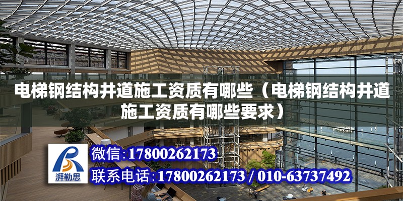 電梯鋼結構井道施工資質有哪些（電梯鋼結構井道施工資質有哪些要求）