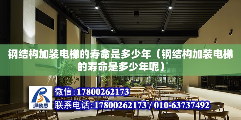 鋼結構加裝電梯的壽命是多少年（鋼結構加裝電梯的壽命是多少年呢） 結構工業裝備施工