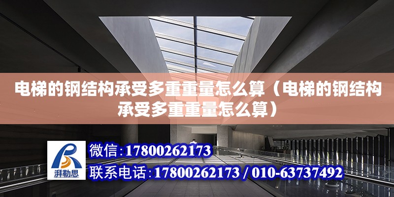 電梯的鋼結構承受多重重量怎么算（電梯的鋼結構承受多重重量怎么算） 裝飾工裝施工