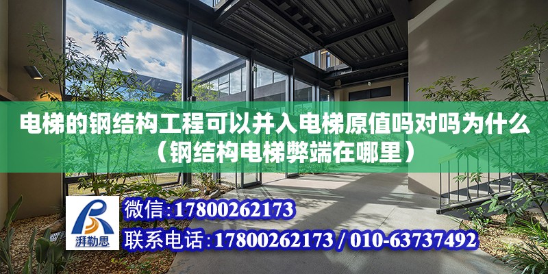 電梯的鋼結構工程可以并入電梯原值嗎對嗎為什么（鋼結構電梯弊端在哪里）