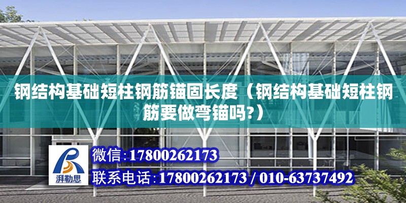 鋼結構基礎短柱鋼筋錨固長度（鋼結構基礎短柱鋼筋要做彎錨嗎?） 結構電力行業設計