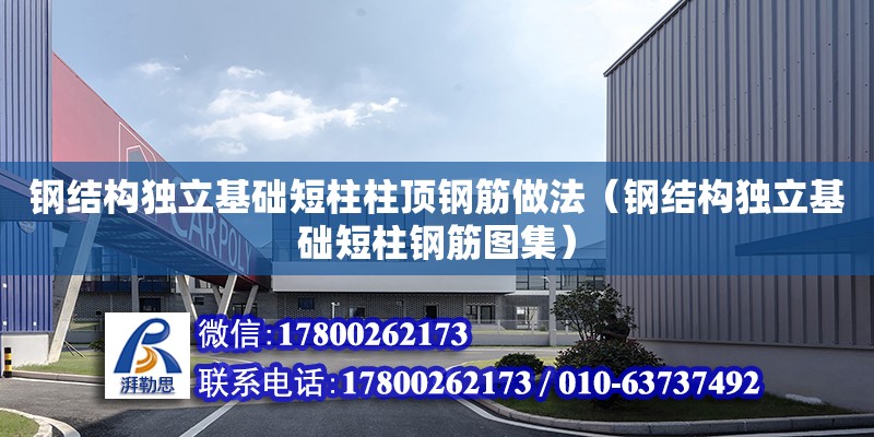 鋼結構獨立基礎短柱柱頂鋼筋做法（鋼結構獨立基礎短柱鋼筋圖集） 鋼結構網架施工