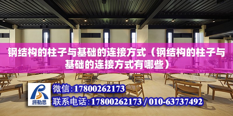 鋼結構的柱子與基礎的連接方式（鋼結構的柱子與基礎的連接方式有哪些）