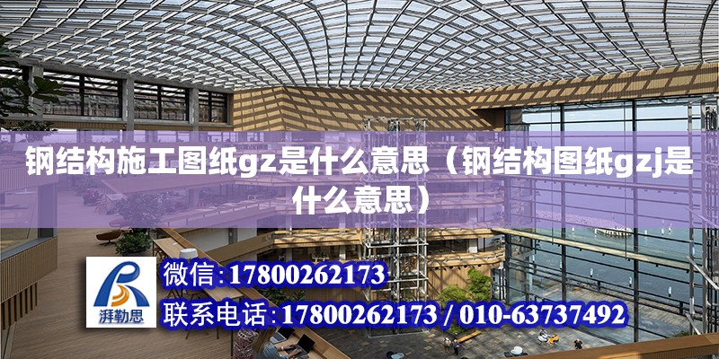 鋼結構施工圖紙gz是什么意思（鋼結構圖紙gzj是什么意思）