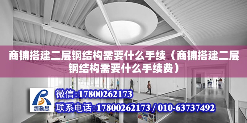 商鋪搭建二層鋼結構需要什么手續（商鋪搭建二層鋼結構需要什么手續費）