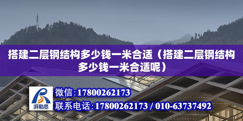 搭建二層鋼結構多少錢一米合適（搭建二層鋼結構多少錢一米合適呢）