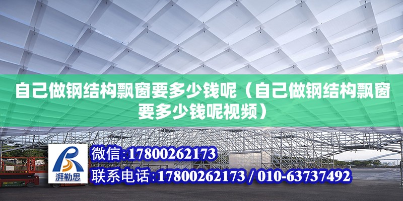 自己做鋼結構飄窗要多少錢呢（自己做鋼結構飄窗要多少錢呢視頻） 北京網架設計