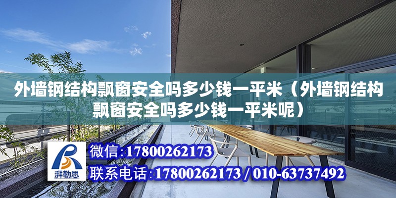 外墻鋼結構飄窗安全嗎多少錢一平米（外墻鋼結構飄窗安全嗎多少錢一平米呢）