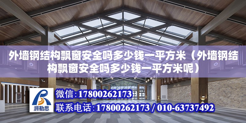 外墻鋼結構飄窗安全嗎多少錢一平方米（外墻鋼結構飄窗安全嗎多少錢一平方米呢）