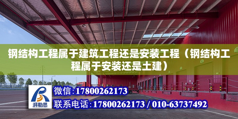 鋼結構工程屬于建筑工程還是安裝工程（鋼結構工程屬于安裝還是土建） 結構電力行業施工