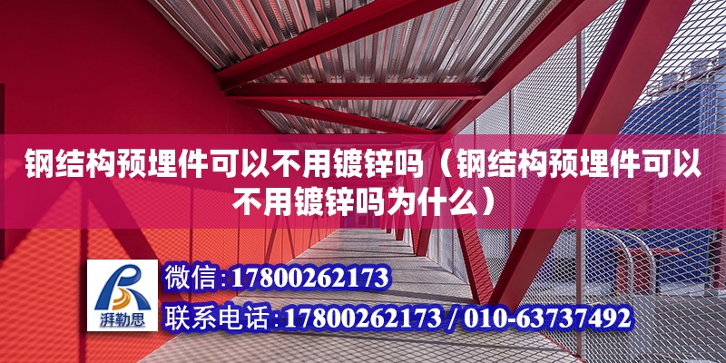 鋼結構預埋件可以不用鍍鋅嗎（鋼結構預埋件可以不用鍍鋅嗎為什么）