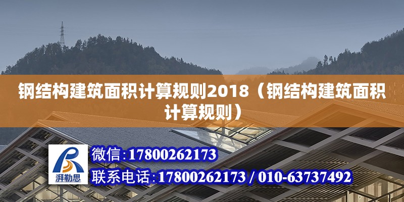 鋼結構建筑面積計算規則2018（鋼結構建筑面積計算規則） 鋼結構框架施工