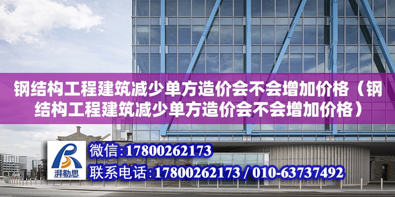 鋼結構工程建筑減少單方造價會不會增加價格（鋼結構工程建筑減少單方造價會不會增加價格）