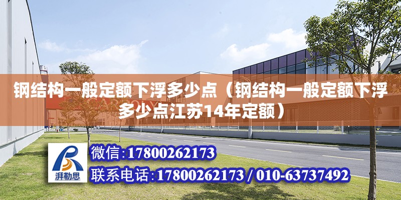 鋼結構一般定額下浮多少點（鋼結構一般定額下浮多少點江蘇14年定額） 結構框架設計