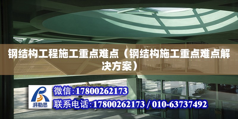 鋼結構工程施工重點難點（鋼結構施工重點難點解決方案） 鋼結構桁架施工