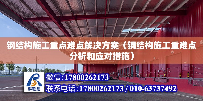 鋼結構施工重點難點解決方案（鋼結構施工重難點分析和應對措施）