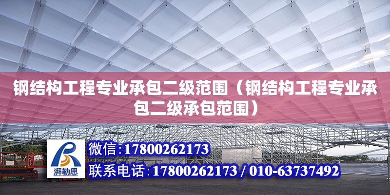 鋼結構工程專業承包二級范圍（鋼結構工程專業承包二級承包范圍） 結構橋梁鋼結構設計