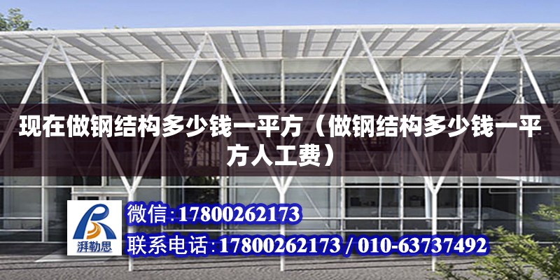 現在做鋼結構多少錢一平方（做鋼結構多少錢一平方人工費） 建筑施工圖施工