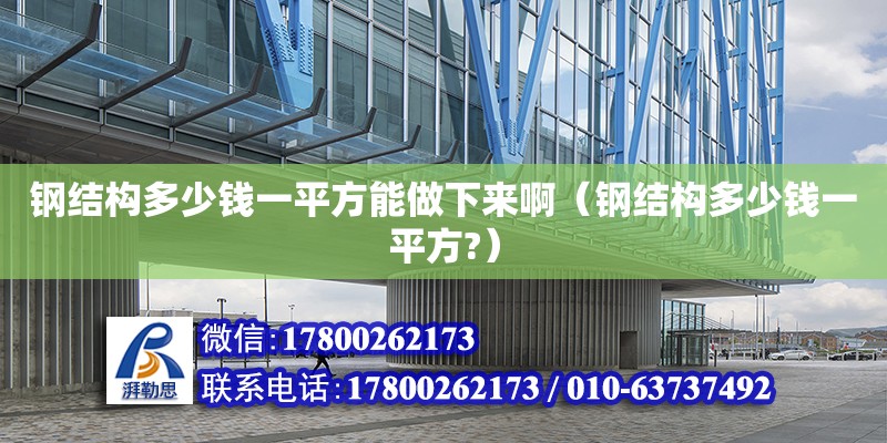 鋼結構多少錢一平方能做下來?。ㄤ摻Y構多少錢一平方?）