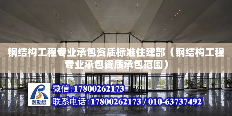 鋼結構工程專業承包資質標準住建部（鋼結構工程專業承包資質承包范圍）