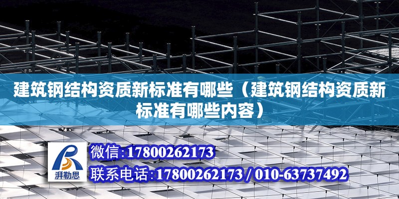 建筑鋼結構資質新標準有哪些（建筑鋼結構資質新標準有哪些內容）