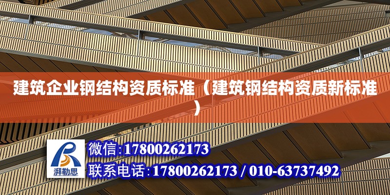 建筑企業鋼結構資質標準（建筑鋼結構資質新標準）