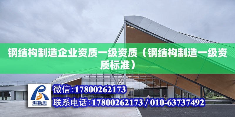 鋼結構制造企業資質一級資質（鋼結構制造一級資質標準） 結構機械鋼結構施工