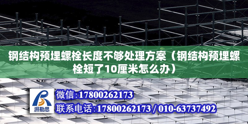 鋼結構預埋螺栓長度不夠處理方案（鋼結構預埋螺栓短了10厘米怎么辦） 鋼結構網架設計