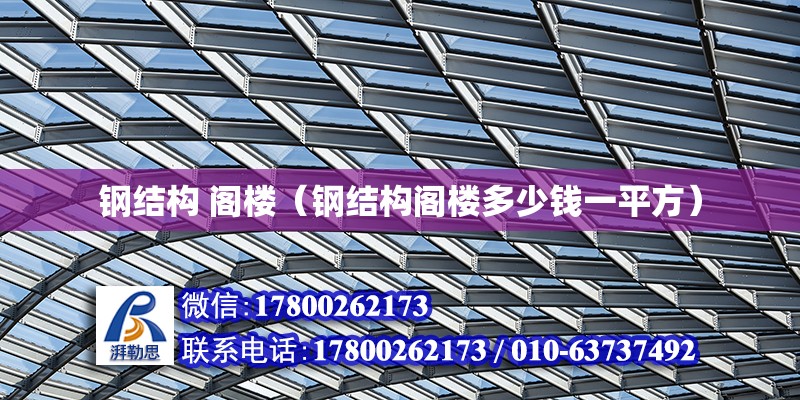 鋼結構 閣樓（鋼結構閣樓多少錢一平方） 北京鋼結構設計