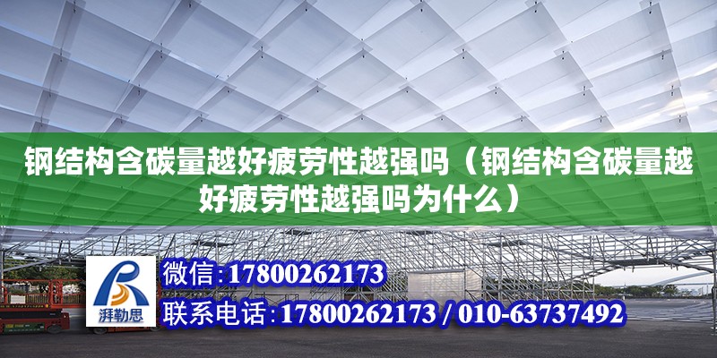 鋼結構含碳量越好疲勞性越強嗎（鋼結構含碳量越好疲勞性越強嗎為什么）