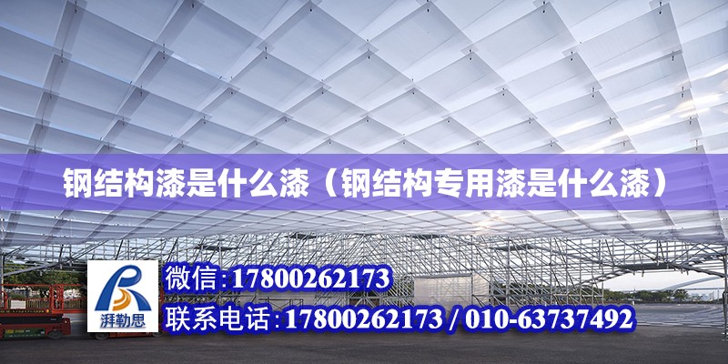 鋼結構漆是什么漆（鋼結構專用漆是什么漆） 鋼結構鋼結構停車場設計