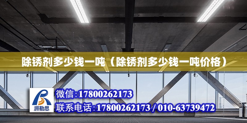 除銹劑多少錢一噸（除銹劑多少錢一噸價格） 北京加固設計（加固設計公司）