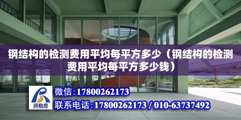 鋼結構的檢測費用平均每平方多少（鋼結構的檢測費用平均每平方多少錢） 裝飾家裝施工