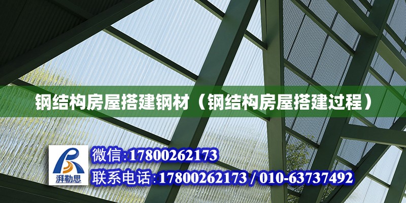 鋼結構房屋搭建鋼材（鋼結構房屋搭建過程）