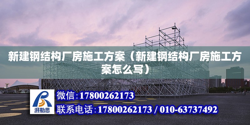 新建鋼結構廠房施工方案（新建鋼結構廠房施工方案怎么寫） 結構污水處理池施工