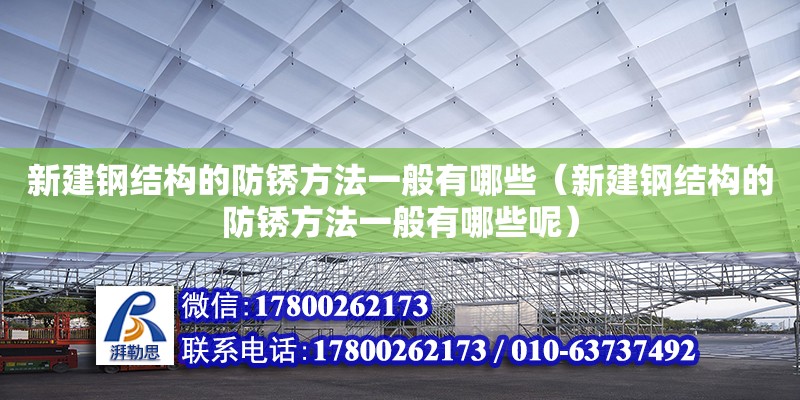 新建鋼結構的防銹方法一般有哪些（新建鋼結構的防銹方法一般有哪些呢）