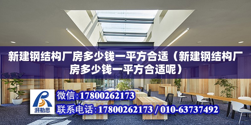 新建鋼結構廠房多少錢一平方合適（新建鋼結構廠房多少錢一平方合適呢） 結構橋梁鋼結構設計