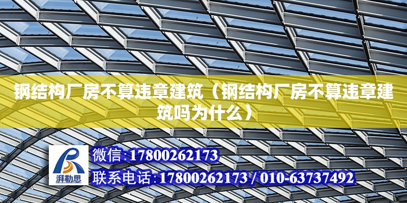 鋼結構廠房不算違章建筑（鋼結構廠房不算違章建筑嗎為什么）