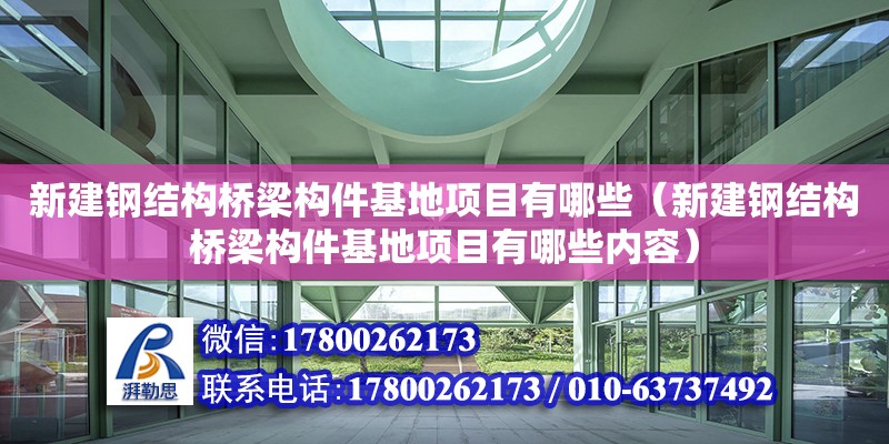 新建鋼結構橋梁構件基地項目有哪些（新建鋼結構橋梁構件基地項目有哪些內容）