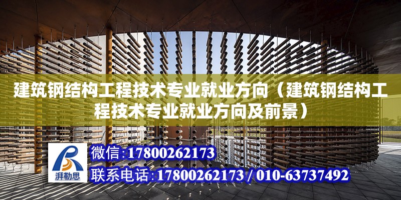 建筑鋼結構工程技術專業就業方向（建筑鋼結構工程技術專業就業方向及前景） 北京加固設計