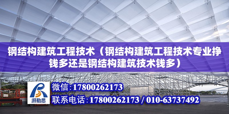 鋼結構建筑工程技術（鋼結構建筑工程技術專業掙錢多還是鋼結構建筑技術錢多）