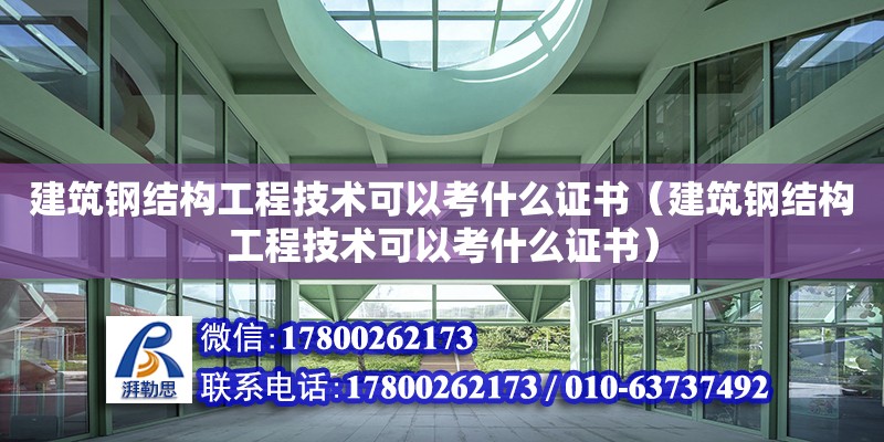 建筑鋼結構工程技術可以考什么證書（建筑鋼結構工程技術可以考什么證書） 北京鋼結構設計