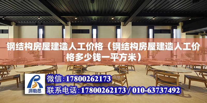 鋼結構房屋建造人工價格（鋼結構房屋建造人工價格多少錢一平方米）