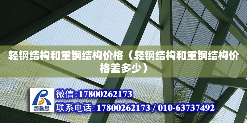 輕鋼結構和重鋼結構價格（輕鋼結構和重鋼結構價格差多少）